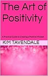 The Art of Positivity: A Practical Guide to Creating a Positive Mindset