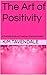 The Art of Positivity: A Practical Guide to Creating a Positive Mindset