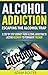 Alcohol Addiction: Escaping the Alcohol Trap. A Step By Step Journey from Alcohol Addiction to Lasting Recovery to Permanent Freedom (Alcoholism: Addiction & Recovery)