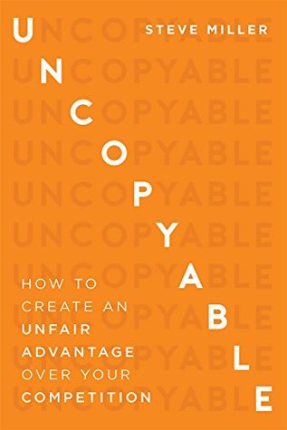 Uncopyable: How To Create An Unfair Advantage Over Your Competition