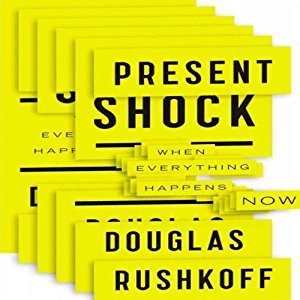 Present Shock When Everything Happens Now By Douglas Rushkoff