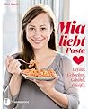 Mia liebt Pasta: Gefüllt. Gebacken. Gekühlt. Gesüßt