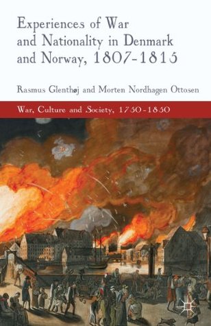 Experiences of War and Nationality in Denmark and Norway, 1807-1815 (War, Culture and Society, 1750–1850)