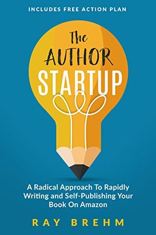 The Author Startup: A Radical Approach To Rapidly Writing and Self-Publishing Your Book On Amazon (Self-Publishing Success 1)