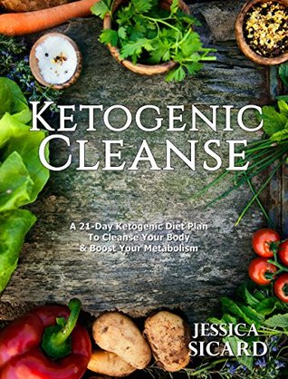 Ketogenic Cleanse: A 21-Day Ketogenic Diet Plan To Cleanse Your Body & Boost Your Metabolism (Ketogenic Books Book 1)