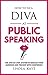 How to be a DIVA at Public Speaking: The step-by-step system to engage your audience and present with confidence