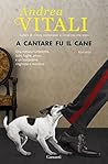 A cantare fu il cane by Andrea Vitali