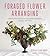 Foraged Flower Arranging: A Step-by-Step Guide to Creating Stunning Arrangements from Local, Wild Plants