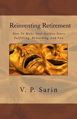 Reinventing Retirement: How To Make Your Golden Years Fulfilling, Rewarding And Fun