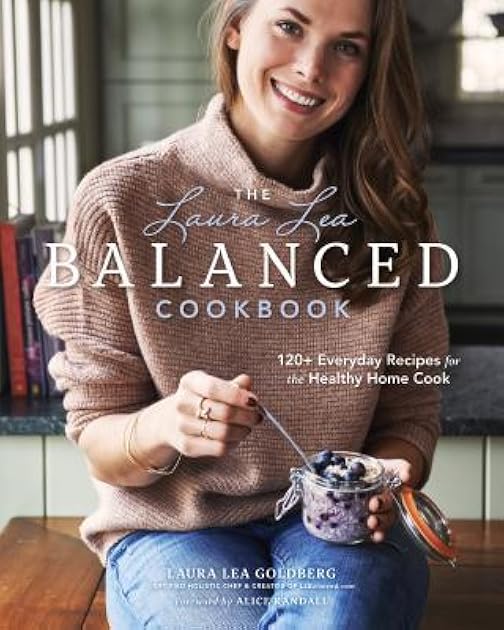 The Laura Lea Balanced Cookbook: 120+ Everyday Recipes for the Healthy Home Cook