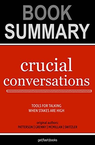 Summary of Crucial Conversations by Kerry Patterson, Joseph Grenny, Ron McMillan, Al Switzler: Tools for Talking When Stakes Are High (Kindle Edition)