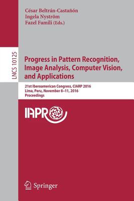 Progress in Pattern Recognition, Image Analysis, Computer Vision, and Applications: 21st Iberoamerican Congress, CIARP 2016, Lima, Peru, November ... Vision, Pattern Recognition, and Graphics)