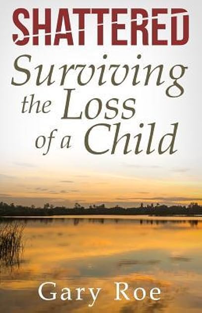 Shattered: Surviving the Loss of a Child (Good Grief Series Book 4)