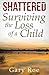 Shattered: Surviving the Loss of a Child (Good Grief Series Book 4)