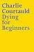 Dying for Beginners by Charlie Courtauld
