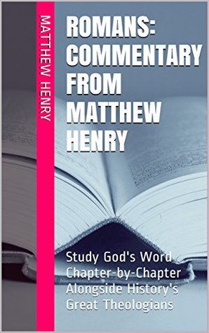 Romans: Commentary from Matthew Henry: Study God's Word Chapter-by-Chapter Alongside History's Great Theologians
