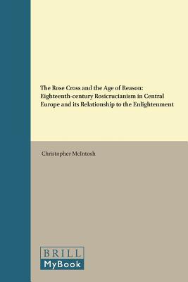 The Rose Cross and the Age of Reason: Eighteenth-Century Rosicrucianism in Central Europe and Its Relationship to the Enlightenment