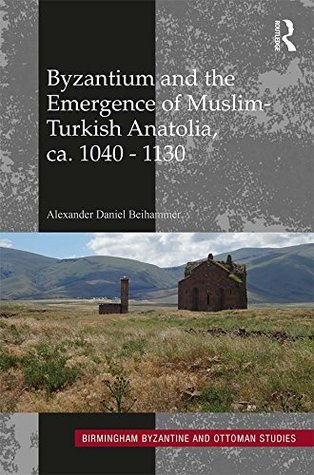 Byzantium and the Emergence of Muslim-Turkish Anatolia, ca. 1040-1130 (Birmingham Byzantine and Ottoman Studies Book 20)