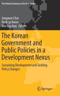 The Korean Government and Public Policies in a Development Nexus: Sustaining Development and Tackling Policy Changes – Volume 2 (The Political Economy of the Asia Pacific)