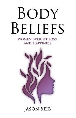 Body Beliefs - Women, Weight Loss, And Happiness (Paperback)
