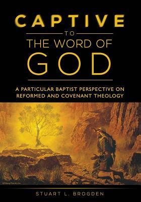 Captive to the Word of God: A Particular Baptist Perspective On Reformed And Covenant Theology (Paperback)