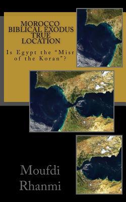 Morocco, biblical exodus true location: Is Egypt the "Misr of the Koran"? (demonstrating koran's authenticity & accuracy)
