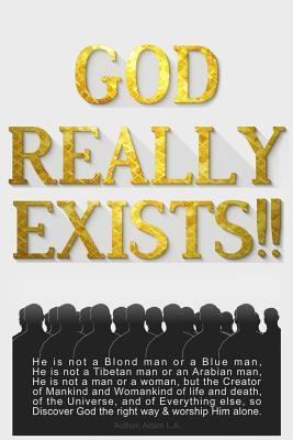 God Really Exists!!: He is not a Blond man or a Blue man, He is not a Tibetan man or an Arabian man, He is not a man or a woman, but the Creator of ... the right way & worship Him Alone. (Religion)