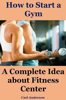How to Start a Gym: A Complete Idea about Fitness Center