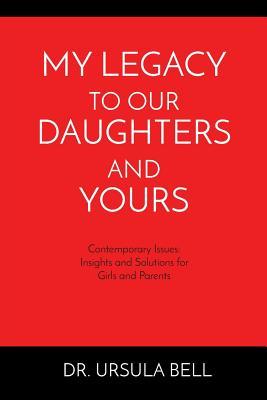 My Legacy To Our Daughters And Yours: Contemporary Issues: Insights and Solutions for Girls and Parents