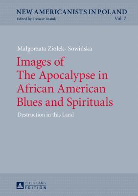 Images of The Apocalypse in African American Blues and Spirituals: Destruction in this Land (New Americanists in Poland)