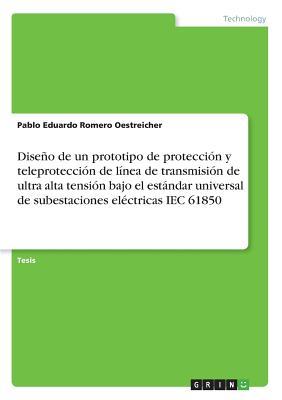 Diseño de un prototipo de protección y teleprotección de línea de transmisión de ultra alta tensión bajo el estándar universal de subestaciones eléctricas IEC 61850 (Spanish Edition)