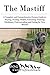 The Mastiff: A Complete and Comprehensive Owners Guide to: Buying, Owning, Health, Grooming, Training, Obedience, Understanding and Caring for Your ... to Caring for a Dog from a Puppy to Old Age)