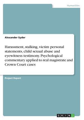Harassment, stalking, victim personal statements, child sexual abuse and eyewitness testimony. Psychological commentary applied to real magistrate and Crown Court cases