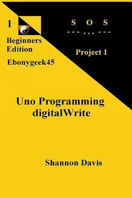 Uno Programming digitalWrite: Project 1 SOS (Beginners Edition) (Volume 1)
