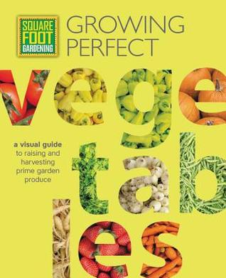 Square Foot Gardening: Growing Perfect Vegetables: A Visual Guide to Raising and Harvesting Prime Garden Produce (All New Square Foot Gardening, 8) (Volume 8)