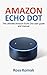 Amazon Echo Dot: The ultimate Amazon Echo Dot user guide and manual