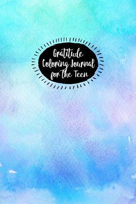 Gratitude Coloring Journal for the Teen: Discover Your Blessings, Gain Clarity and Celebrate Life