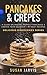 Pancakes & Crepes: Personal collection of best savory recipes for sweet and salty pancakes and crepes (Delicious Discoveries Book 1)
