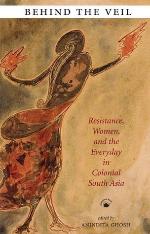Behind the Veil: Resistance, Women, and the Everyday in Colonial South Asia [Paperback] [Jan 01, 2011] Anindita Ghosh (Ed.)