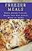 Freezer Meals: Make Ahead Freezer Meals You Can Easily Make At Home (Make Ahead Recipes)