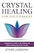 Crystal Healing For The Chakras: A Beginners Guide To The Chakras And Chakra Balancing With Crystals