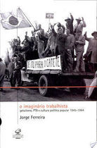 O Imaginário Trabalhista - Getulismo, Ptb e Cultura Política Popular (1945-1964)