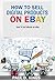 How to Sell Digital Products On Ebay by Paul D. Kings