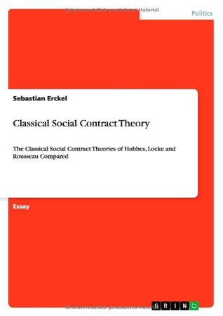 Classical Social Contract Theory: The Classical Social Contract Theories of Hobbes, Locke and Rousseau Compared (Paperback)