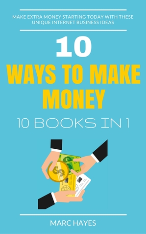 10 Ways To Make Money (10 Books In 1): Make Extra Money Starting Today With These Unique Internet Business Ideas