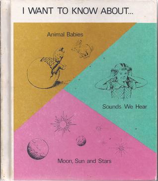 I want to Know About: Animal Babies - Sounds We Hear - Moon, Sun and Stars