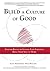 Build A Culture of Good: Unleash Results by Letting Your Employees Bring Their Soul to Work