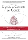 Build A Culture of Good: Unleash Results by Letting Your Employees Bring Their Soul to Work