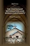 The Protestant Reformation and World Christianity: Global Perspectives (Reformation Resources 1517-2017) The Protestant Reformation and World Christianity: Global Perspectives (Reformation Resources 1517-2017)