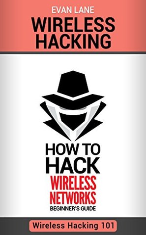 Wireless Hacking: How to Hack Wireless Networks (Hacking, How to Hack, Penetration testing, Basic Security, Kali Linux book Book 1)